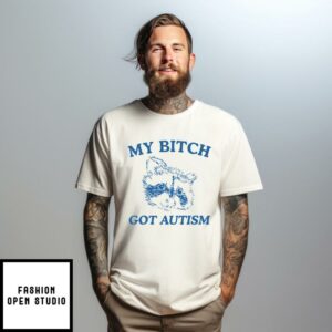 My Bitch Got Autism T-Shirt