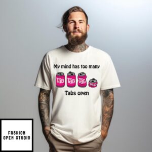 My Mind Has Too Many Tabs Open T-Shirt