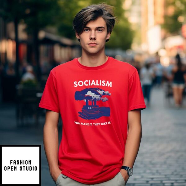 Socialism You Make It They Take It T-Shirt