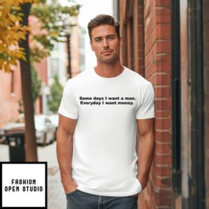 Some Days I Want A Man Everyday I Want Money T-Shirt