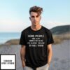 Some People Are Alive Simply Because It’s Against The Law To Kill Them T-Shirt