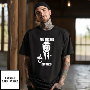 Trump Fucking You Missed Bitches T-Shirt