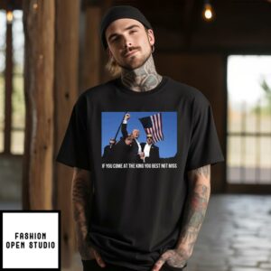 Trump If You Come At The King You Best Not Miss T-Shirt