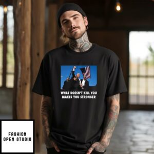 Trump Shooting What Doesn’t Kill You Makes You Stronger T-Shirt