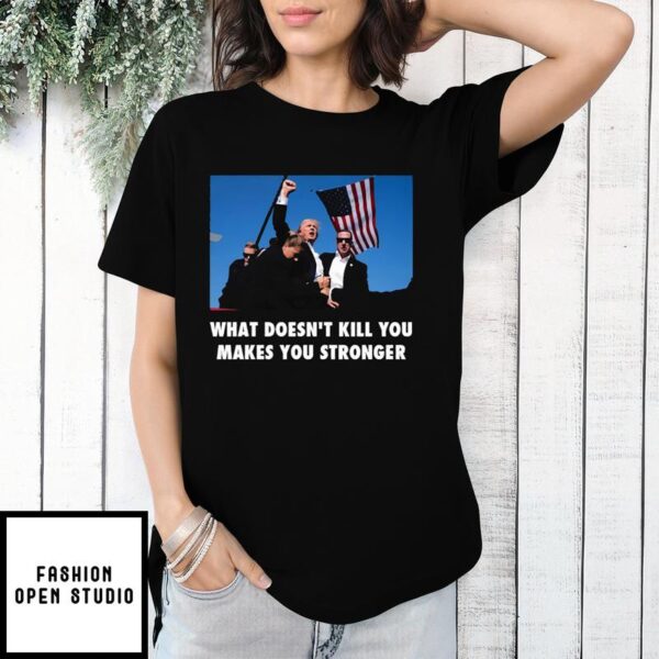 Trump Shooting What Doesn’t Kill You Makes You Stronger T-Shirt