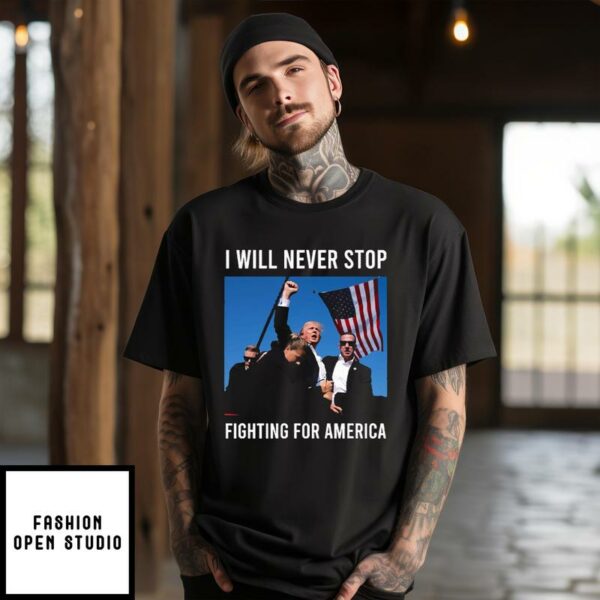 Trump Shot T-Shirt I Will Never Stop Fighting For America T-Shirt