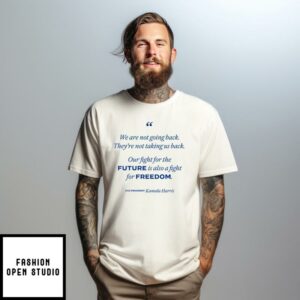 We’re Not Going Back Our Fight For The Future Is Also A Fight For Freedom Kamala Harris T-Shirt