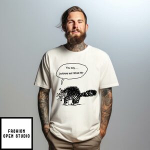 You Say Lesbians Eat What Pussy T-Shirt