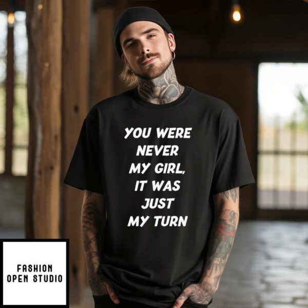 You Were Never My Girl It Was Just My Turn T-Shirt