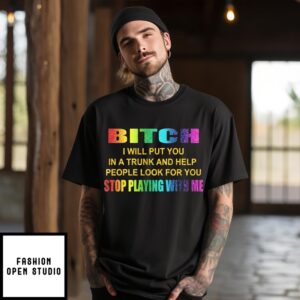 Bitch I Will Put You In A Trunk And Help People Look For You Stop Playing With Me T-Shirt