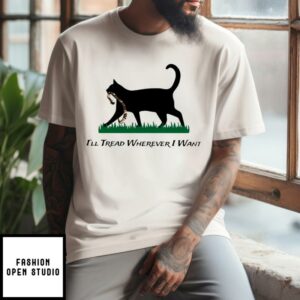 Cat I’ll Tread Wherever I Want T-Shirt