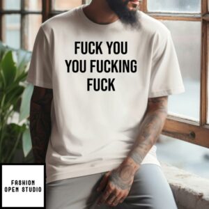 Funny Fuck You You Fucking Fuck T-Shirt