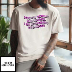 I Am Not Demure Nor Mindful I Am Brazen And Shameless T-Shirt