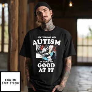 I Don’t Struggle With Autism I’m Actually Very Good At It T-Shirt