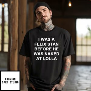 I Was A Felix Stan Before He Was Naked At Lolla T-Shirt