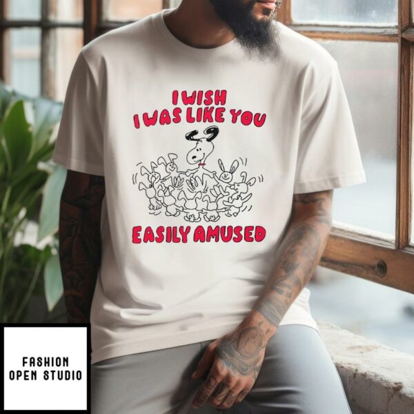 I Wish I Was Like You Easily Amused T-Shirt