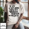 If You Are Just Now Tuning Into Women’s Basketball We Told You So T-Shirt