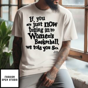 If You Are Just Now Tuning Into Women’s Basketball We Told You So T-Shirt