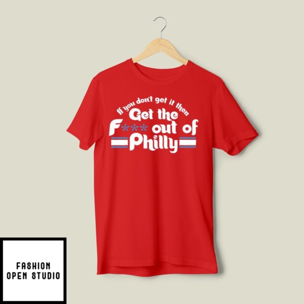 If You Don’t Get It Then Get The Fuck Out Of Philly T-Shirt