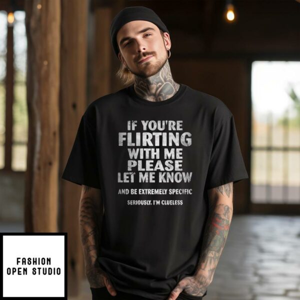 If You’re Flirting With Me Please Let Me Know And Be Extremely Specific Seriously I’m Clueless T-Shirt