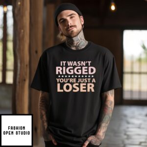 It Wasn’t Rigged You’re Just A Loser T-Shirt