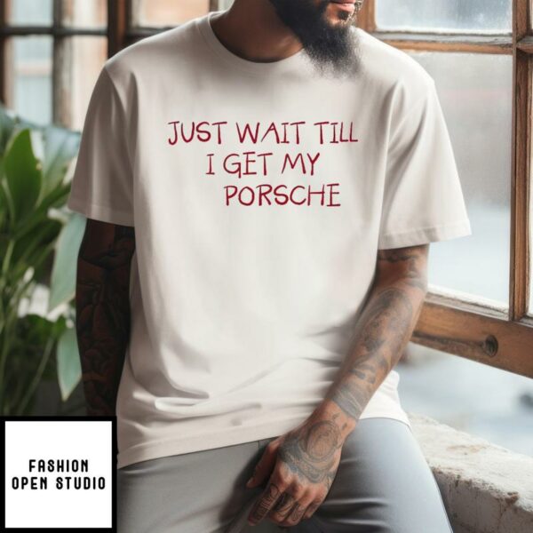 Just Wait Till I Get My Porsche T-Shirt