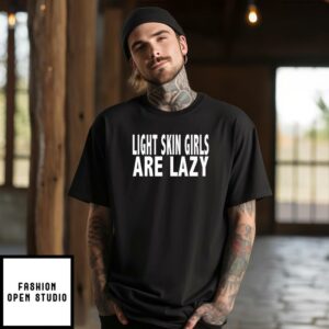 Light Skin Girls Are Lazy T-Shirt