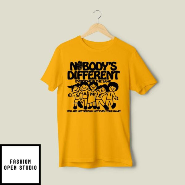 Nobody’s Different Everyone Is The Same You Are Not Special Not Even Your Name T-Shirt