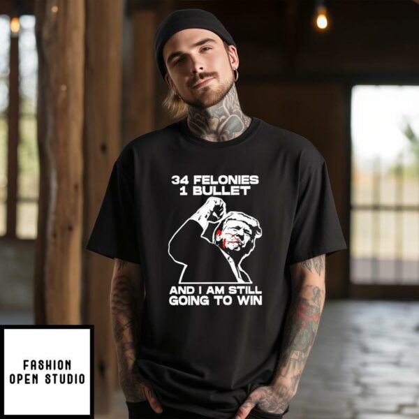 Trump Bloody Ear Fight 34 Felonies 1 Bullet And I Am Still Going To Win T-Shirt