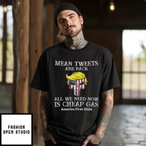 Trump Mean Tweets Are Back All We Need Now Is Cheap Gas America First 2024 T-Shirt