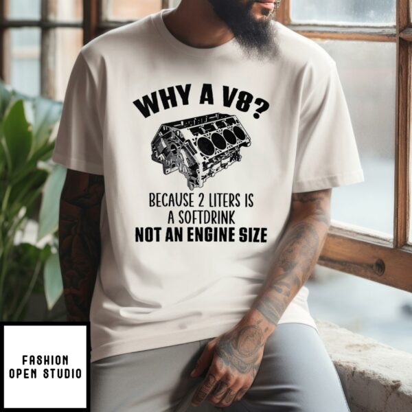 Why A V8 Because 2 Liters Is A Soft Drink Not An Engine Size T-Shirt