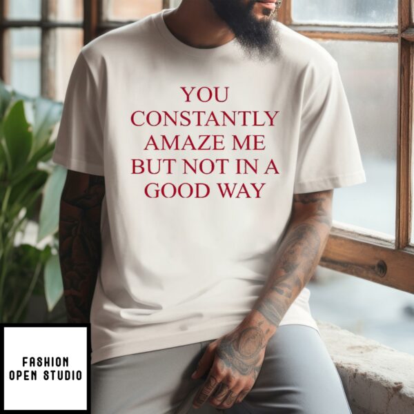 You Constantly Amaze Me But Not In A Good Way Sweatshirt