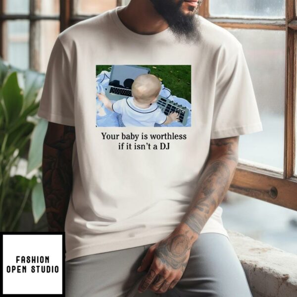 Your Baby Is Worthless If It Isn’t A DJ T-Shirt