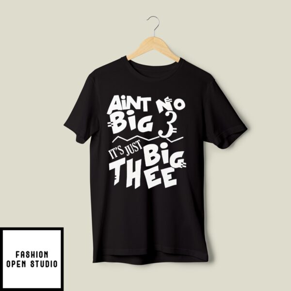 Aint No Big 3 It’s Just Big Thee T-Shirt