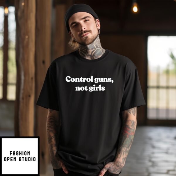 Control Guns Not Girls Shirt