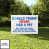 Donald Trump Never Had A Pet Not A Cat Not A Dog Yard Sign