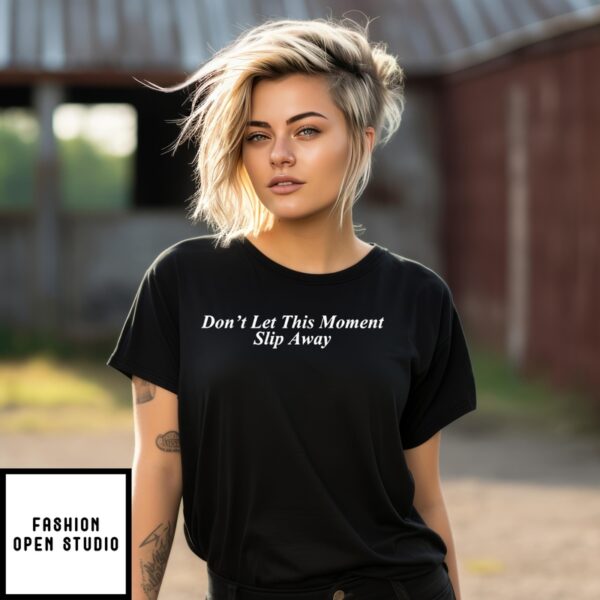 Don’t Let This Moment Slip Away T-Shirt