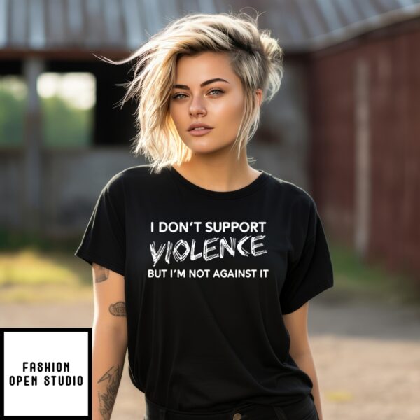 I Don’t Support Violence But I’m Not Against It T-Shirt