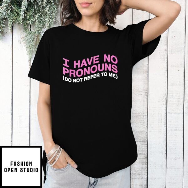 I Have No Pronouns Do Not Refer To Me T-Shirt