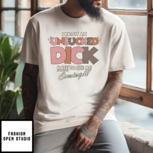 I Know An Unsucked Dick Hate To See Me Coming T-Shirt