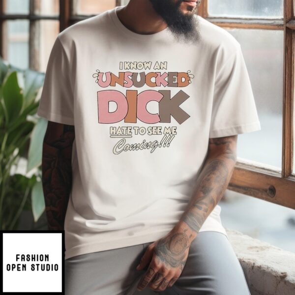 I Know An Unsucked Dick Hate To See Me Coming T-Shirt