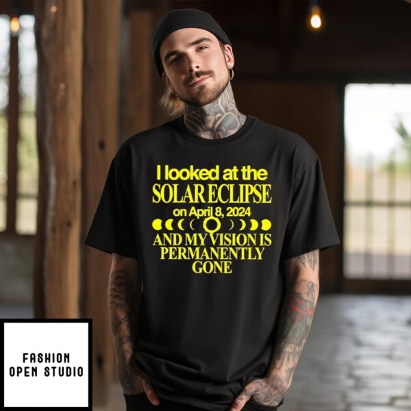 I Looked At The Solar Eclipse On April 8 2024 And My Vision Is Permanently Gone T-Shirt