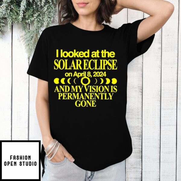 I Looked At The Solar Eclipse On April 8 2024 And My Vision Is Permanently Gone T-Shirt