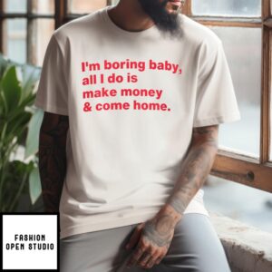 I’m Boring Baby All I Do is Make Money &amp Come Home T-Shirt