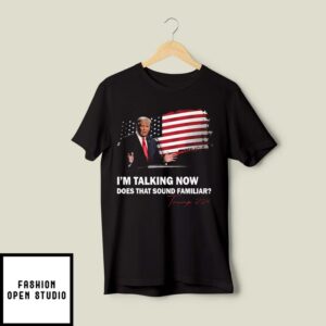 I’m Talking Now Does That Sound Familiar Trump 2024 Election T-Shirt