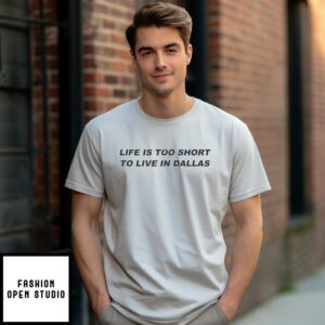 Life is Too Short To Live in Dallas T-Shirt