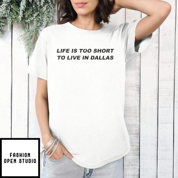 Life is Too Short To Live in Dallas T-Shirt