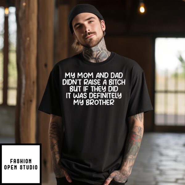 My Mom And Dad Didn’t Raise A Bitch But If They Did It Was Definitely My Brother T-Shirt