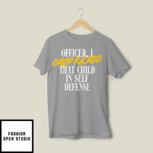 Officer I Drop Kicked That Child In Self Defense T-Shirt