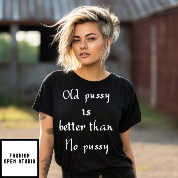 Old Pussy Is Better Than No Pussy T-Shirt